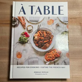 À Table: Recipes for Cooking and Eating the French Way - Rebekah Peppler